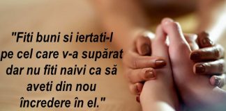 “Fiți buni și iertați-l pe cel care v-a supărat, dar nu fiți naivi ca să aveți din nou încredere în el.”